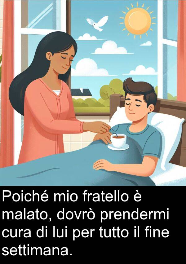 settimana: Poiché mio fratello è malato, dovrò prendermi cura di lui per tutto il fine settimana.