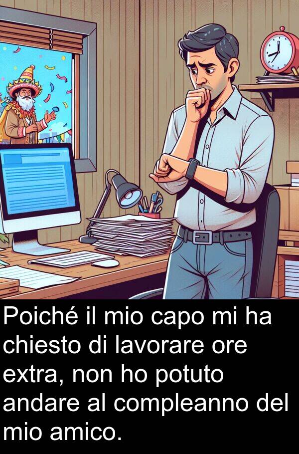 potuto: Poiché il mio capo mi ha chiesto di lavorare ore extra, non ho potuto andare al compleanno del mio amico.