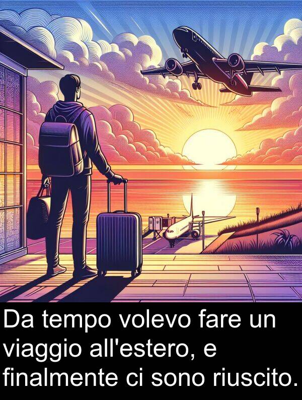 fare: Da tempo volevo fare un viaggio all'estero, e finalmente ci sono riuscito.
