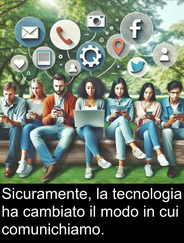 cambiato: Sicuramente, la tecnologia ha cambiato il modo in cui comunichiamo.