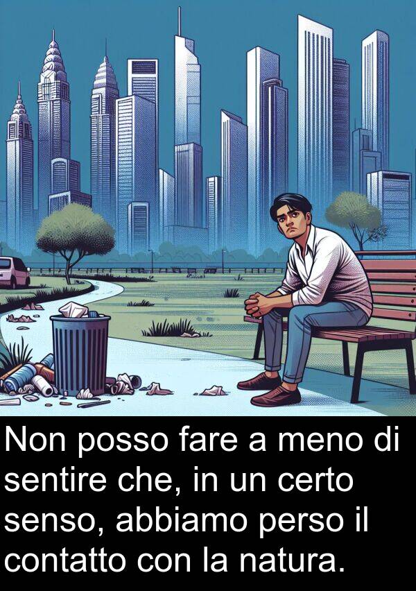 sentire: Non posso fare a meno di sentire che, in un certo senso, abbiamo perso il contatto con la natura.