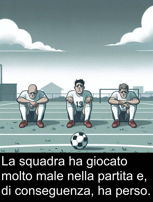 conseguenza: La squadra ha giocato molto male nella partita e, di conseguenza, ha perso.