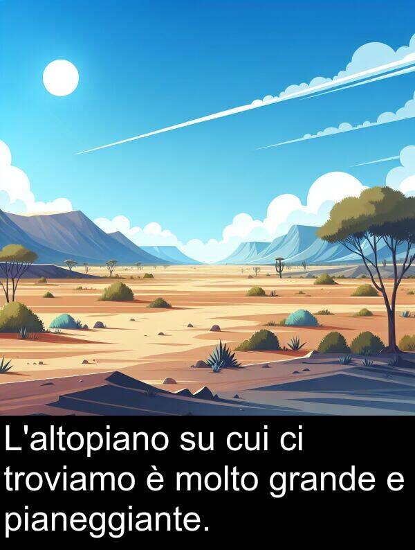 grande: L'altopiano su cui ci troviamo è molto grande e pianeggiante.