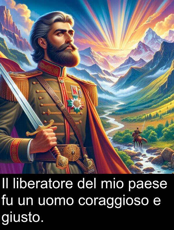 coraggioso: Il liberatore del mio paese fu un uomo coraggioso e giusto.