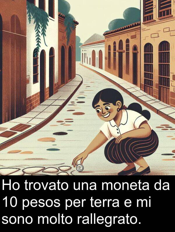 rallegrato: Ho trovato una moneta da 10 pesos per terra e mi sono molto rallegrato.