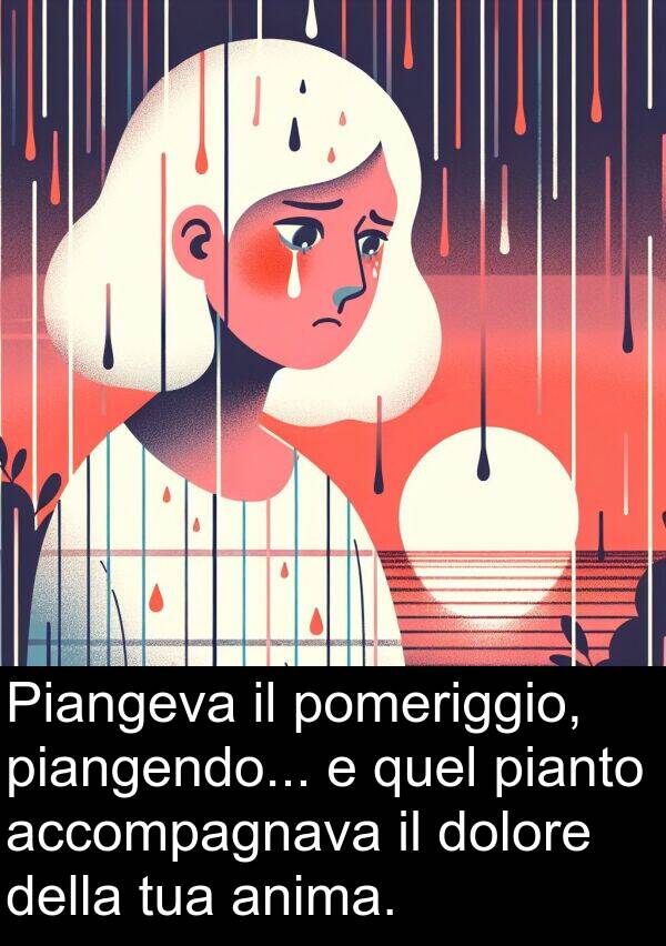 piangendo: Piangeva il pomeriggio, piangendo... e quel pianto accompagnava il dolore della tua anima.