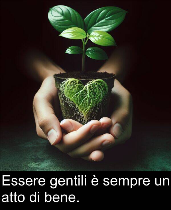 gentili: Essere gentili è sempre un atto di bene.