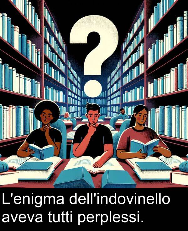 tutti: L'enigma dell'indovinello aveva tutti perplessi.