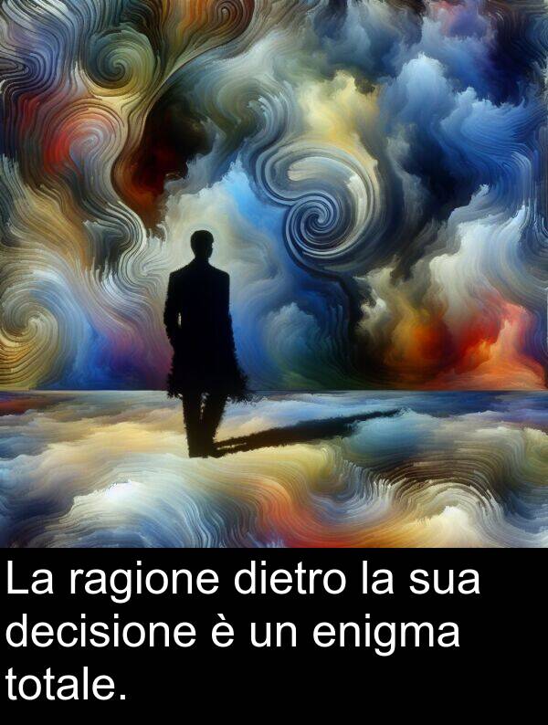 totale: La ragione dietro la sua decisione è un enigma totale.