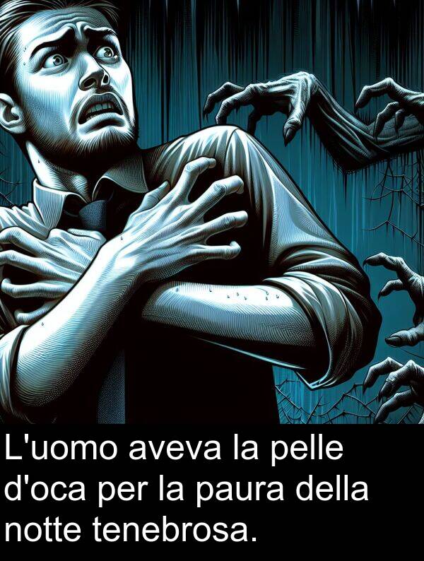 paura: L'uomo aveva la pelle d'oca per la paura della notte tenebrosa.