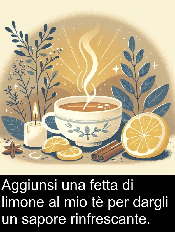 dargli: Aggiunsi una fetta di limone al mio tè per dargli un sapore rinfrescante.
