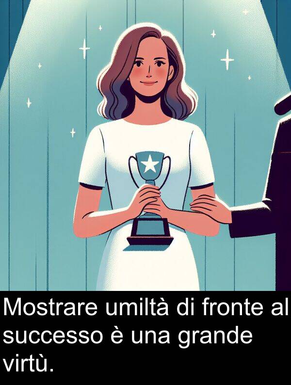 virtù: Mostrare umiltà di fronte al successo è una grande virtù.