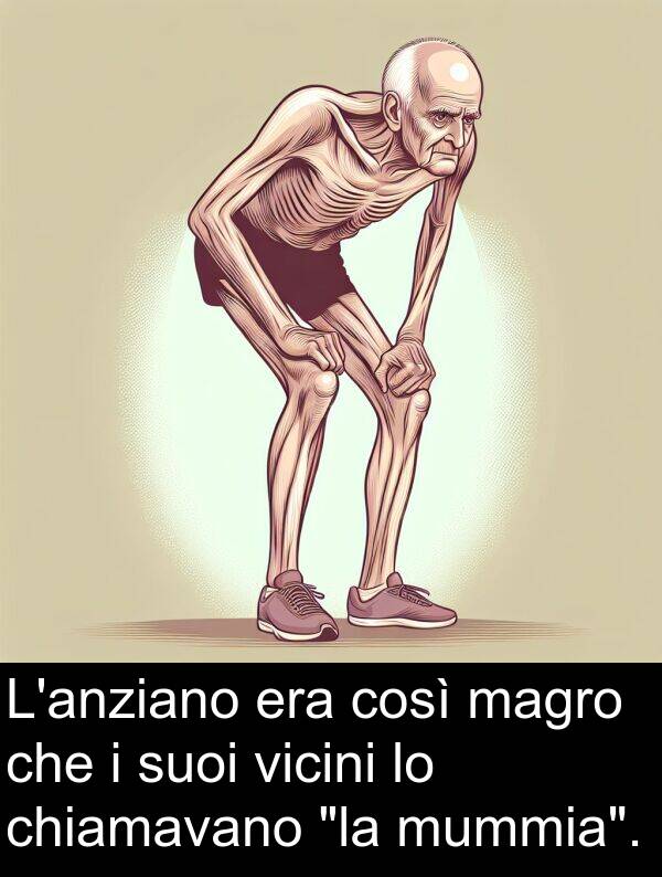 vicini: L'anziano era così magro che i suoi vicini lo chiamavano "la mummia".