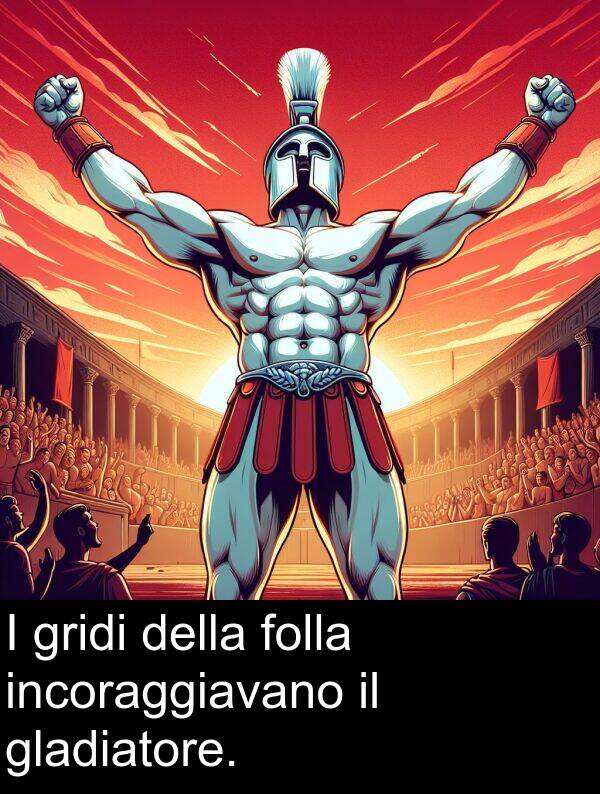 gridi: I gridi della folla incoraggiavano il gladiatore.