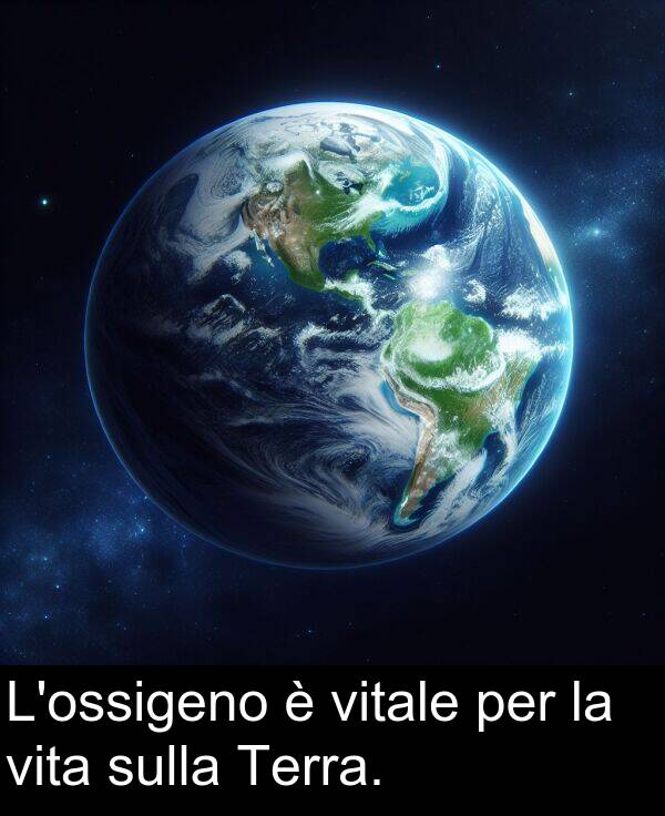 per: L'ossigeno è vitale per la vita sulla Terra.