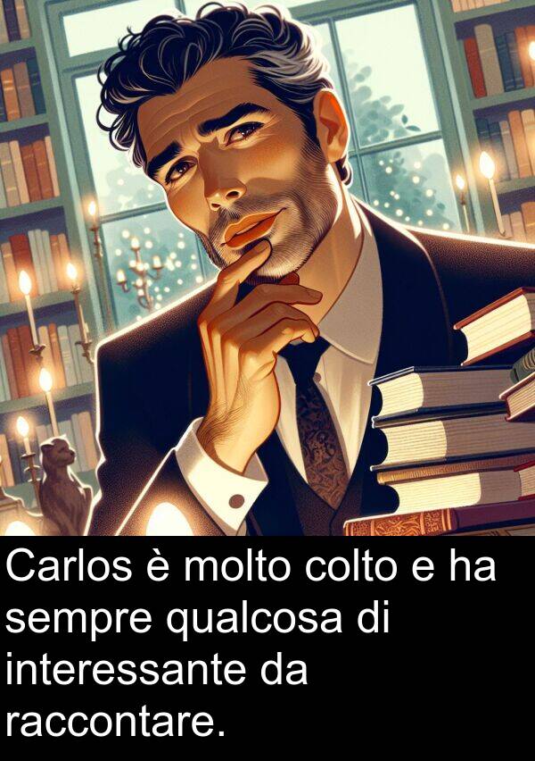 colto: Carlos è molto colto e ha sempre qualcosa di interessante da raccontare.