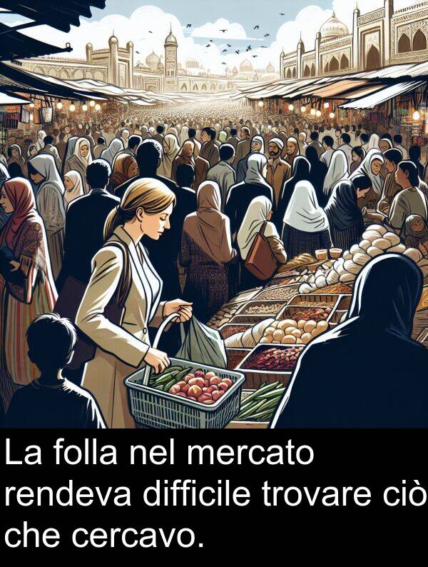 cercavo: La folla nel mercato rendeva difficile trovare ciò che cercavo.