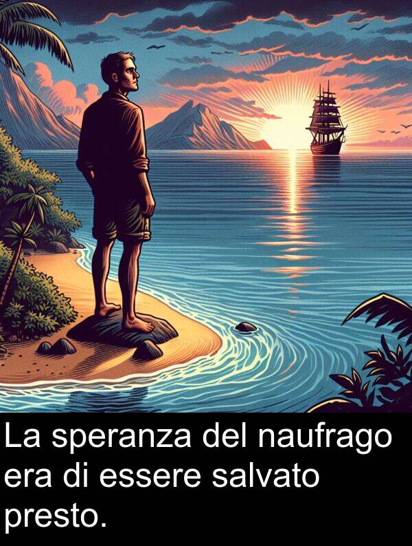 naufrago: La speranza del naufrago era di essere salvato presto.