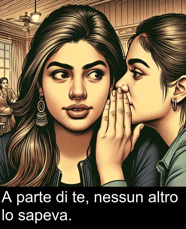 sapeva: A parte di te, nessun altro lo sapeva.