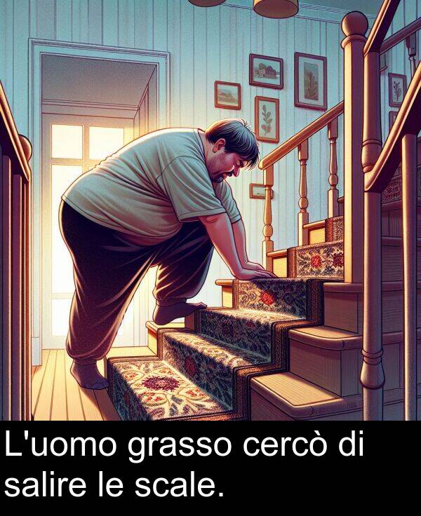 cercò: L'uomo grasso cercò di salire le scale.