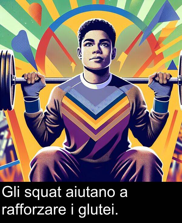 aiutano: Gli squat aiutano a rafforzare i glutei.