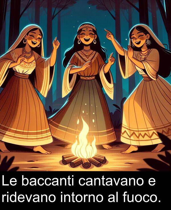 baccanti: Le baccanti cantavano e ridevano intorno al fuoco.