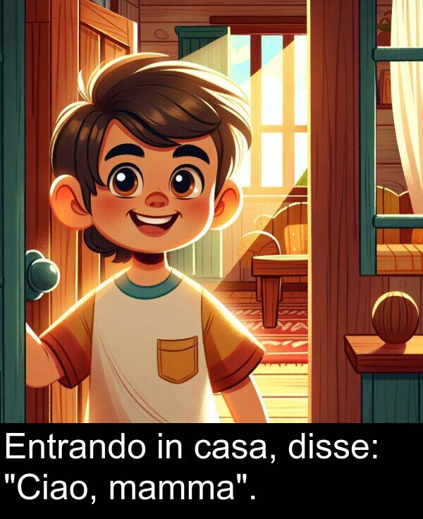 disse: Entrando in casa, disse: "Ciao, mamma".