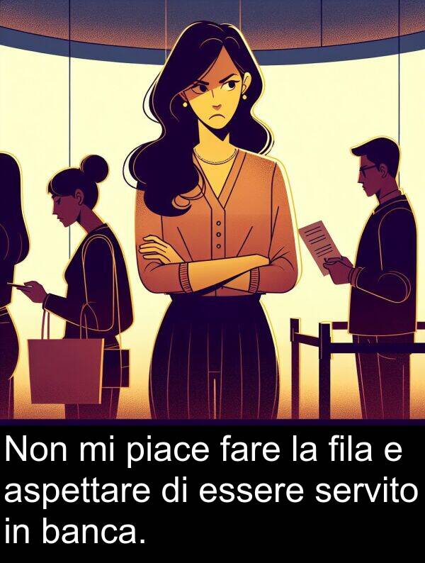 fare: Non mi piace fare la fila e aspettare di essere servito in banca.