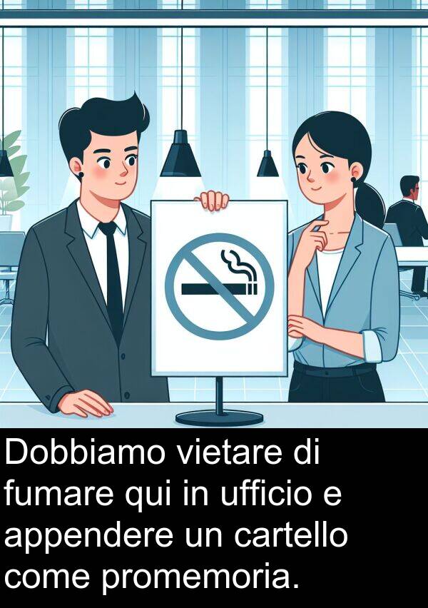 fumare: Dobbiamo vietare di fumare qui in ufficio e appendere un cartello come promemoria.