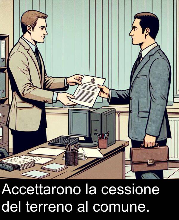 comune: Accettarono la cessione del terreno al comune.