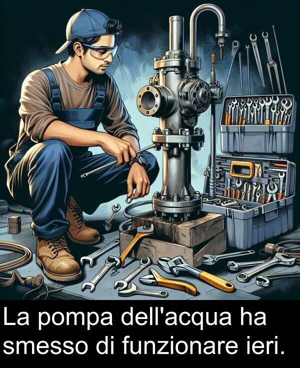 pompa: La pompa dell'acqua ha smesso di funzionare ieri.