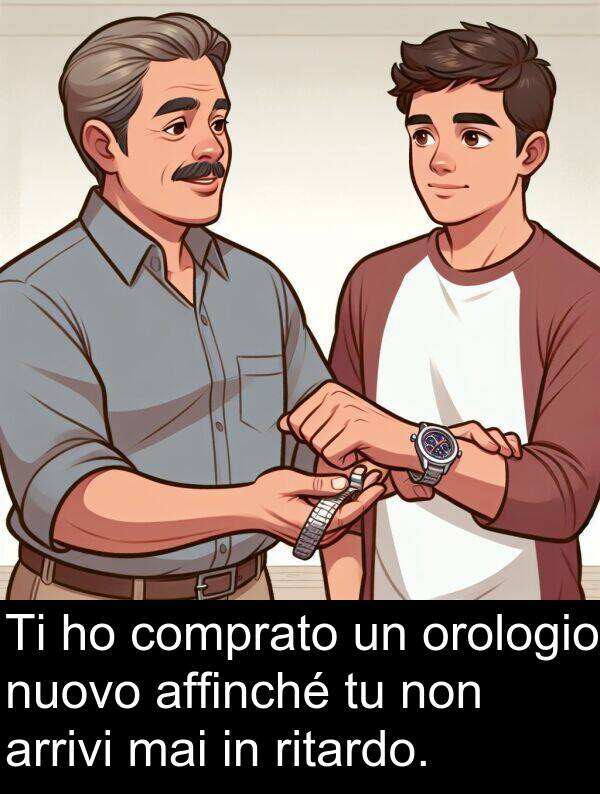 mai: Ti ho comprato un orologio nuovo affinché tu non arrivi mai in ritardo.