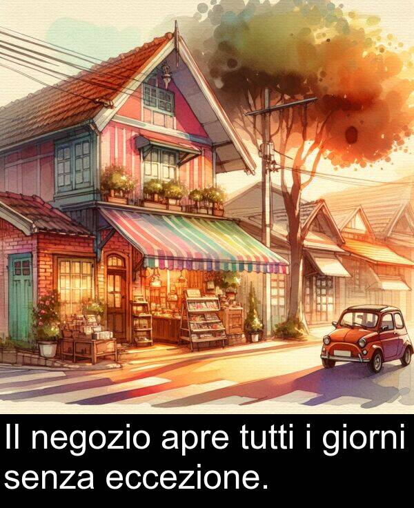 tutti: Il negozio apre tutti i giorni senza eccezione.