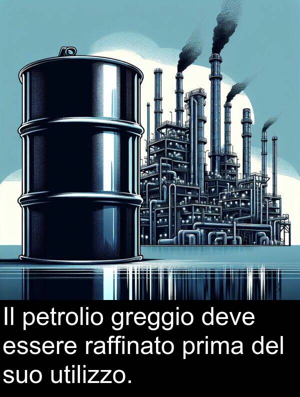essere: Il petrolio greggio deve essere raffinato prima del suo utilizzo.
