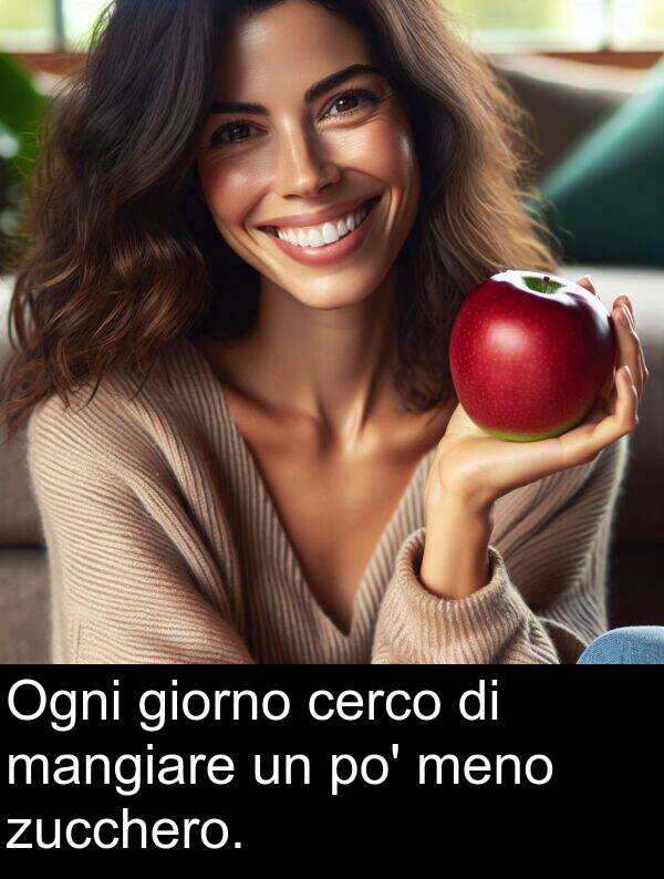 cerco: Ogni giorno cerco di mangiare un po' meno zucchero.