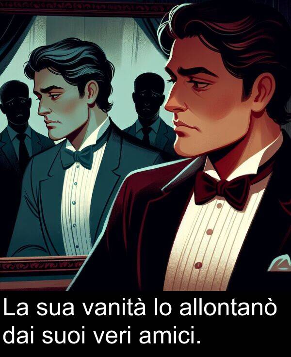 vanità: La sua vanità lo allontanò dai suoi veri amici.
