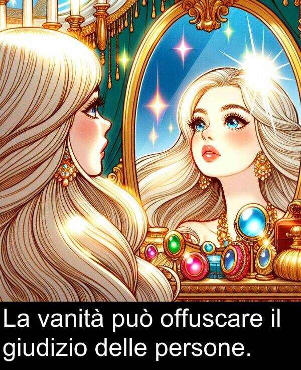 vanità: La vanità può offuscare il giudizio delle persone.
