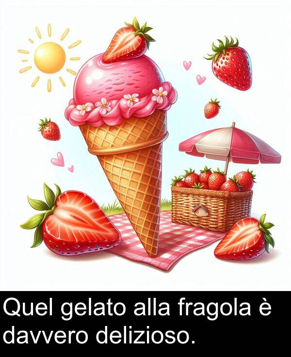 gelato: Quel gelato alla fragola è davvero delizioso.