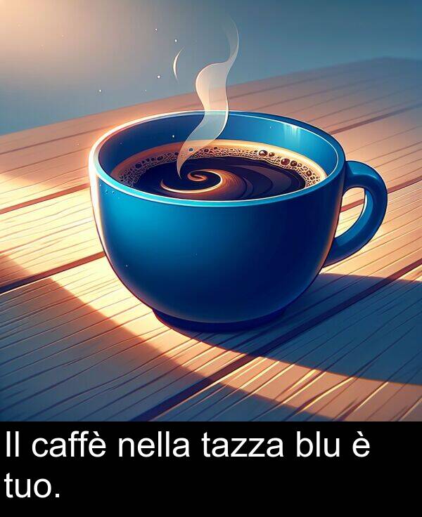 nella: Il caffè nella tazza blu è tuo.