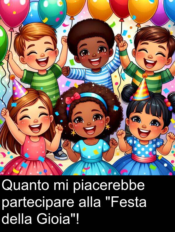 piacerebbe: Quanto mi piacerebbe partecipare alla "Festa della Gioia"!