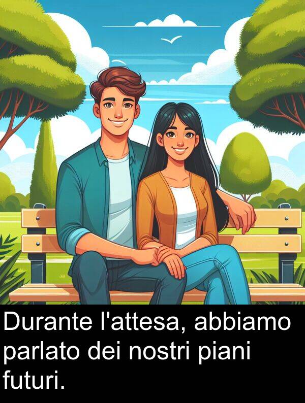 piani: Durante l'attesa, abbiamo parlato dei nostri piani futuri.