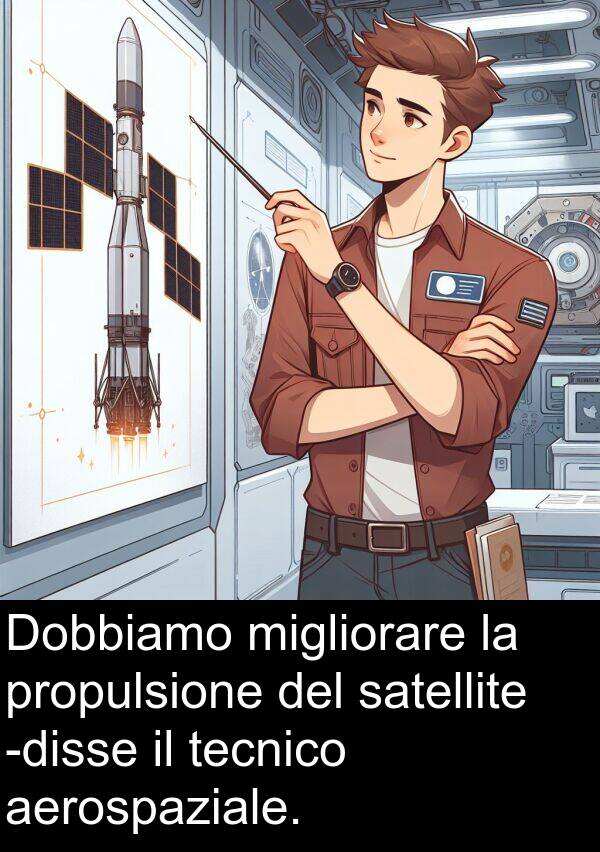aerospaziale: Dobbiamo migliorare la propulsione del satellite -disse il tecnico aerospaziale.
