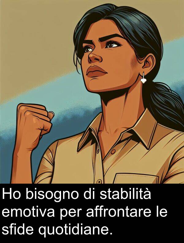 emotiva: Ho bisogno di stabilità emotiva per affrontare le sfide quotidiane.