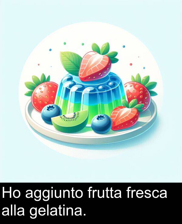 alla: Ho aggiunto frutta fresca alla gelatina.