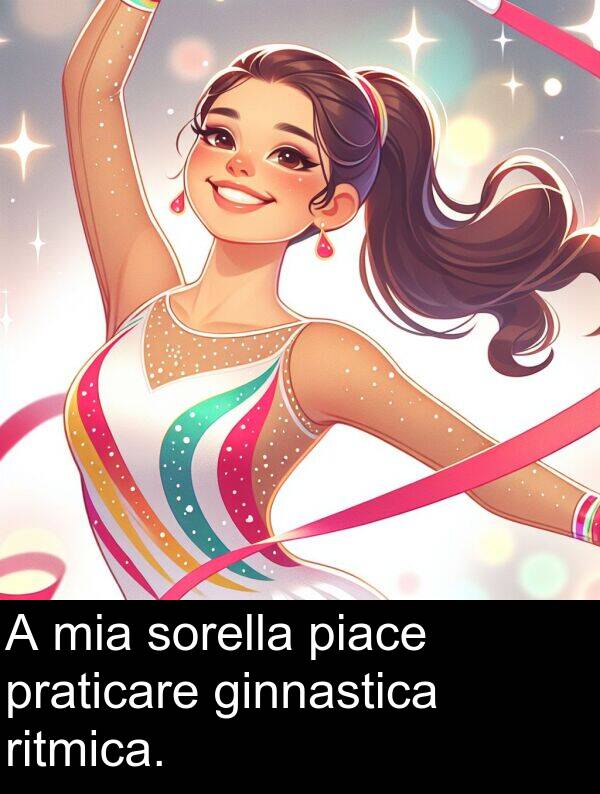 piace: A mia sorella piace praticare ginnastica ritmica.