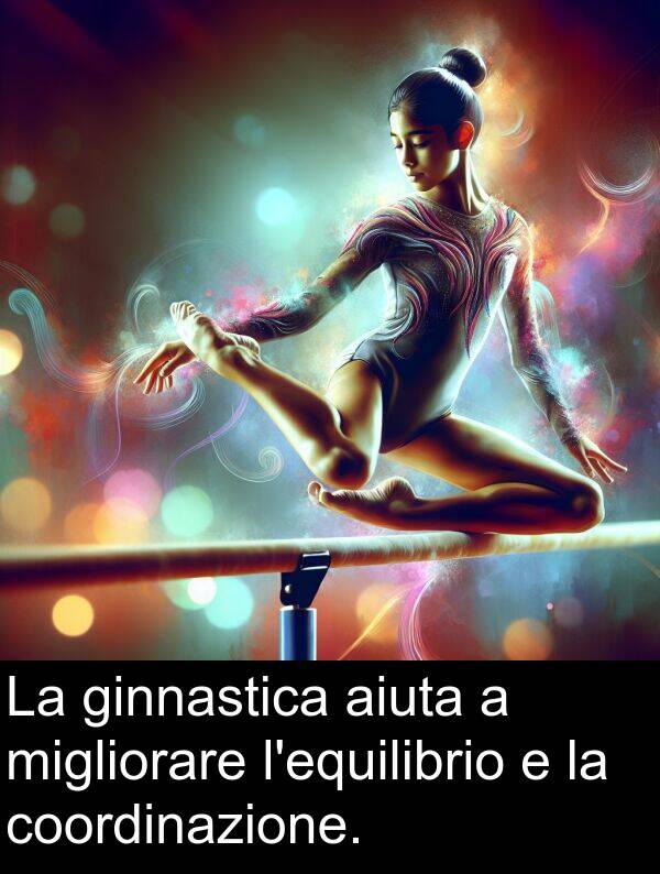 coordinazione: La ginnastica aiuta a migliorare l'equilibrio e la coordinazione.