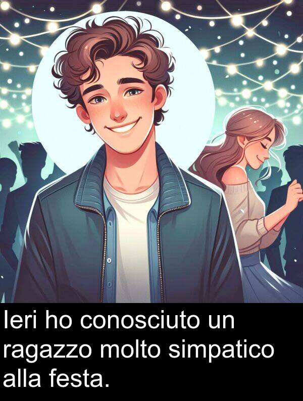 ragazzo: Ieri ho conosciuto un ragazzo molto simpatico alla festa.