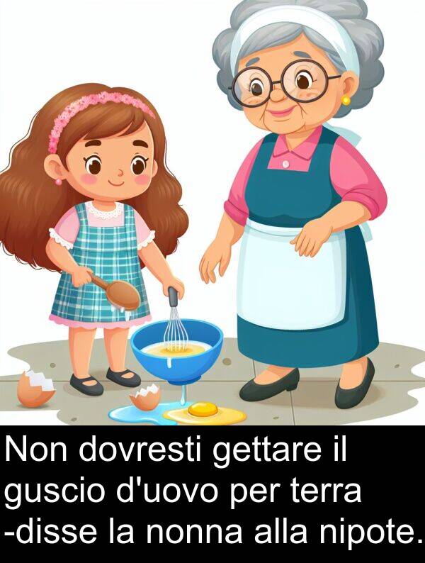 gettare: Non dovresti gettare il guscio d'uovo per terra -disse la nonna alla nipote.