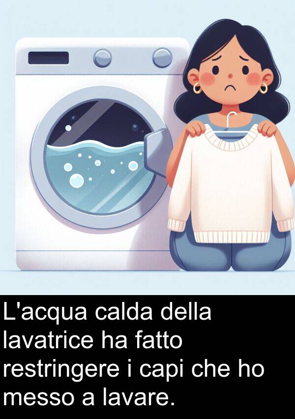 lavatrice: L'acqua calda della lavatrice ha fatto restringere i capi che ho messo a lavare.
