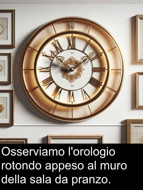 rotondo: Osserviamo l'orologio rotondo appeso al muro della sala da pranzo.